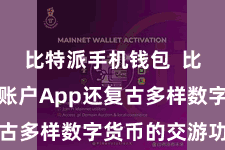 比特派手机钱包  比特派数字账户App还复古多样数字货币的交游功能