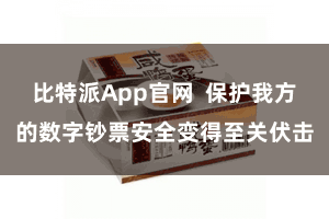 比特派App官网  保护我方的数字钞票安全变得至关伏击
